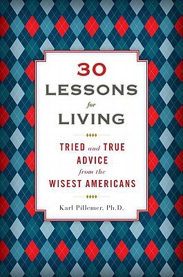 30 Lessons for Living: Tried and True Advice from the Wisest Americans (2011) by Karl Pillemer