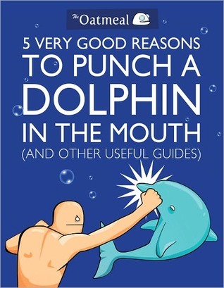 5 Very Good Reasons to Punch a Dolphin in the Mouth (and Other Useful Guides) (2000) by Matthew Inman