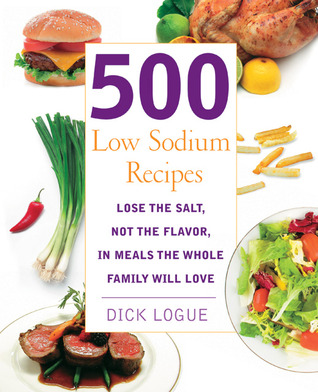 500 Low Sodium Recipes: Lose the salt, not the flavor in meals the whole family will love (2007) by Dick Logue