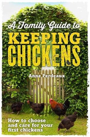 A Family Guide To Keeping Chickens: How to choose and care for your first chickens (2014) by Anne Perdeaux