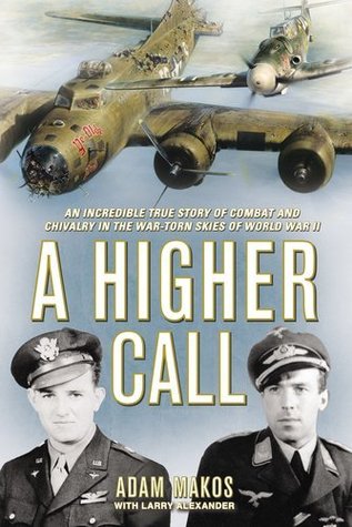 A Higher Call: An Incredible True Story of Combat and Chivalry in the War-Torn Skies of World War II (2012) by Adam Makos