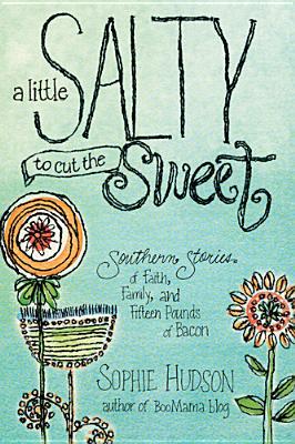 A Little Salty to Cut the Sweet: Southern Stories of Faith, Family, and Fifteen Pounds of Bacon (2013) by Sophie Hudson