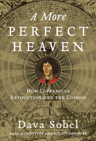 A More Perfect Heaven: How Copernicus Revolutionized the Cosmos (2011) by Dava Sobel