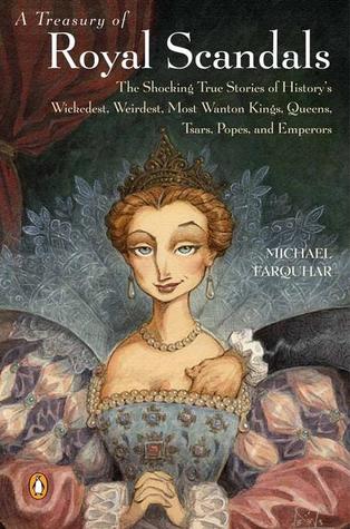 A Treasury of Royal Scandals: The Shocking True Stories of History's Wickedest, Weirdest, Most Wanton Kings, Queens, Tsars, Popes, and Emperors (2001) by Michael Farquhar