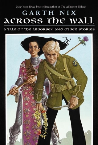 Across the Wall: A Tale of the Abhorsen and Other Stories (2015) by Garth Nix