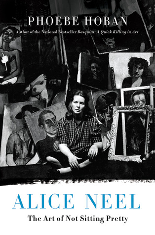 Alice Neel: The Art of Not Sitting Pretty (2010) by Phoebe Hoban