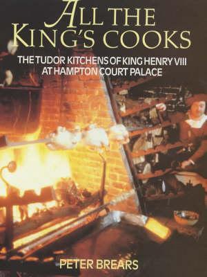 All the King's Cooks: The Tudor Kitchens of King Henry VIII at Hampton Court Palace (1999) by Peter Brears