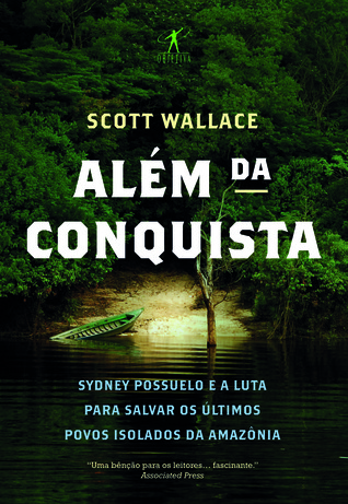 Além da Conquista: Sydney Possuelo e a Luta para Salvar os Últimos Povos Isolados da Amazônia (2013) by Scott  Wallace