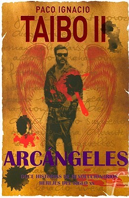 Arcángeles. Doce historias de revolucionarios herejes del siglo XX (2008) by Paco Ignacio Taibo II