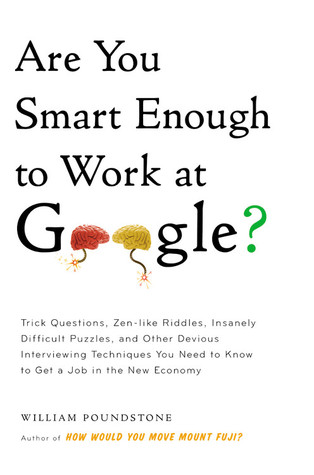 Are You Smart Enough to Work at Google?: Trick Questions, Zen-like Riddles, Insanely Difficult Puzzles, and Other Devious Interviewing Techniques You Need to Know to Get a Job Anywhere in the New Economy (2012)
