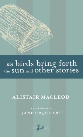 As Birds Bring Forth the Sun and Other Stories (1992) by Alistair MacLeod