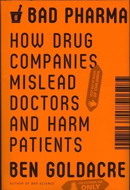 Bad Pharma: How Drug Companies Mislead Doctors and Harm Patients (2012) by Ben Goldacre