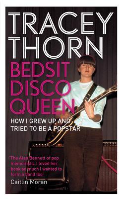 Bedsit Disco Queen: How I Grew Up and Tried to Be a Pop Star (2013) by Tracey Thorn