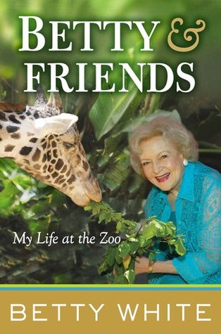 Betty and Friends: My Life at the Zoo (2011) by Betty White