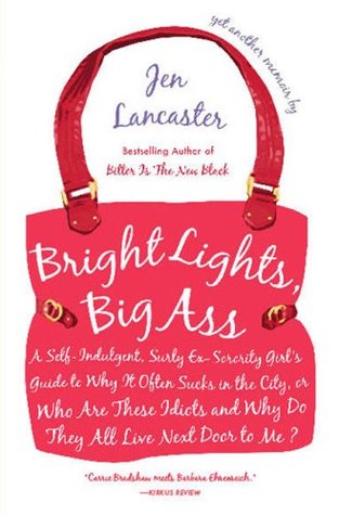 Bright Lights, Big Ass: A Self-Indulgent, Surly, Ex-Sorority Girl's Guide to Why It Often Sucks in the City, or Who Are These Idiots and Why Do They All Live Next Door to Me? (2007) by Jen Lancaster