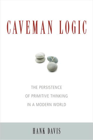 Caveman Logic: The Persistence of Primitive Thinking in a Modern World (2009) by Hank Davis