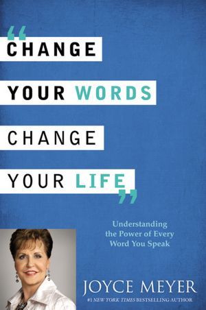 Change Your Words, Change Your Life: Understanding the Power of Every Word You Speak (2012) by Joyce Meyer