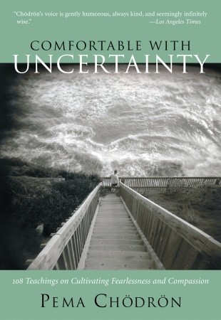 Comfortable with Uncertainty: 108 Teachings on Cultivating Fearlessness and Compassion (2003) by Pema Chödrön