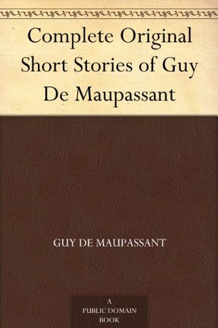 Complete Original Short Stories of Guy De Maupassant (2012) by Guy de Maupassant