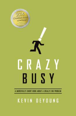 Crazy Busy: A (Mercifully) Short Book about a (Really) Big Problem (2013) by Kevin DeYoung