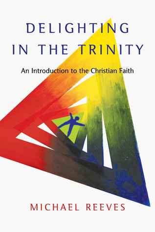 Delighting in the Trinity: An Introduction to the Christian Faith (2012) by Michael Reeves