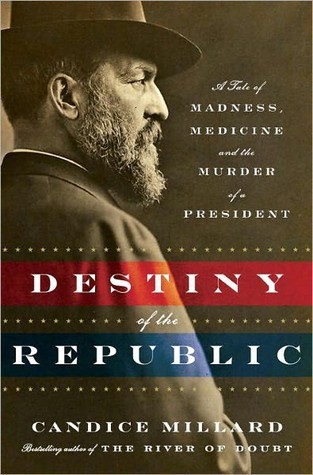 Destiny of the Republic: A Tale of Madness, Medicine and the Murder of a President (2011) by Candice Millard
