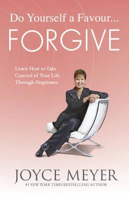 Do Yourself a Favour - Forgive: Learn How to Take Control of Your Life Through Forgiveness (2012) by Joyce Meyer
