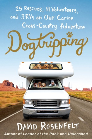 Dogtripping: 25 Rescues, 11 Volunteers, And 3 RVs On Our Canine Cross-Country Adventure (2013) by David Rosenfelt