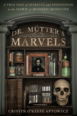 Dr. Mutter's Marvels: A True Tale of Intrigue and Innovation at the Dawn of Modern Medicine (2014) by Cristin O'Keefe Aptowicz
