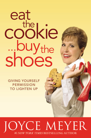 Eat the Cookie...Buy the Shoes: Giving Yourself Permission to Lighten Up (2010) by Joyce Meyer