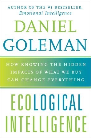 Ecological Intelligence: How Knowing the Hidden Impacts of What We Buy Can Change Everything (2009) by Daniel Goleman