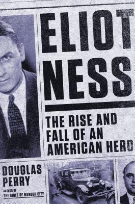 Eliot Ness: The Rise and Fall of an American Hero (2014) by Douglas Perry