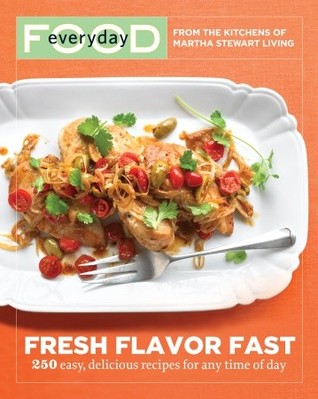 Everyday Food: Fresh Flavor Fast: 250 Easy, Delicious Recipes for Any Time of Day (2010) by Martha Stewart