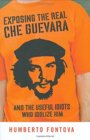 Exposing the Real Che Guevara: And the Useful Idiots Who Idolize Him (2007) by Humberto Fontova