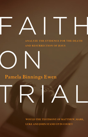 Faith on Trial: Would the Testimony of Matthew, Mark, Luke and John Stand Up in Court? (2013) by Pamela Binnings Ewen