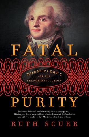 Fatal Purity: Robespierre and the French Revolution (2007) by Ruth Scurr