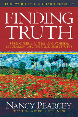 Finding Truth: 5 Principles for Unmasking Atheism, Secularism, and Other God Substitutes (2015) by Nancy Pearcey