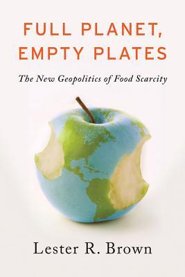 Full Planet, Empty Plates: The New Geopolitics of Food Scarcity (2012) by Lester Russell Brown