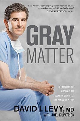 Gray Matter: A Neurosurgeon Discovers the Power of Prayer... One Patient at a Time (2011) by David A. Levy