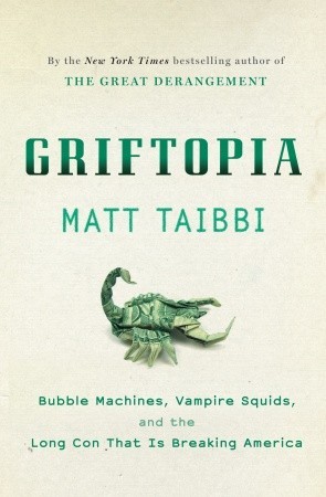 Griftopia: Bubble Machines, Vampire Squids, and the Long Con That Is Breaking America (2010) by Matt Taibbi