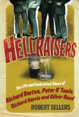 Hellraisers: The Inebriated Life and Times of Richard Burton, Peter O'Toole, Richard Harris & Oliver Reed (2008) by Robert Sellers