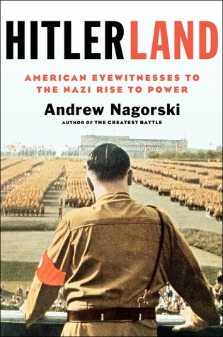 Hitlerland: American Eyewitnesses to the Nazi Rise to Power (2012) by Andrew Nagorski