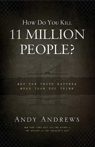 How Do You Kill 11 Million People? Why The Truth Matters More Than You Think (2011) by Andy Andrews