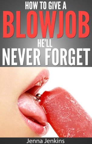 How To Give A Blow Job - Oral Sex He'll Never Forget (2012) by Jenna Jenkins