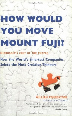 How Would You Move Mount Fuji? Microsoft's Cult of the Puzzle--How the World's Smartest Companies Select the Most Creative Thinkers (2004) by William Poundstone