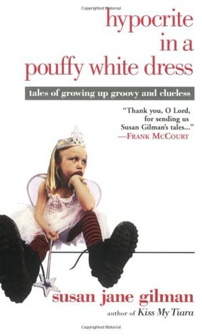 Hypocrite in a Pouffy White Dress: Tales of Growing up Groovy and Clueless (2005) by Susan Jane Gilman