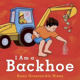 I Am a Backhoe (2010) by Anna Grossnickle Hines