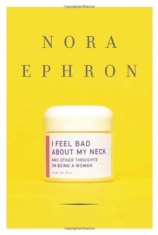 I Feel Bad about My Neck: And Other Thoughts on Being a Woman (2006) by Nora Ephron