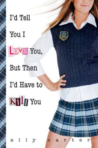 I'd Tell You I Love You, But Then I'd Have to Kill You (2006) by Ally Carter
