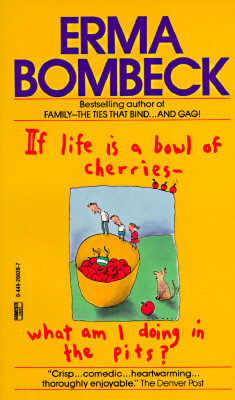 If Life Is a Bowl of Cherries What Am I Doing in the Pits? (1985) by Erma Bombeck